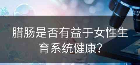 腊肠是否有益于女性生育系统健康？